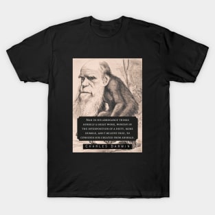 Charles Darwin portrait and quote: Man in his arrogance thinks himself a great work, worthy of the interposition of a deity, more humble, and I believe true, to consider him created from animals. T-Shirt